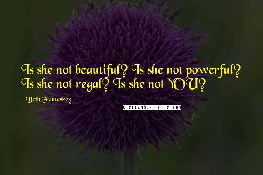 Beth Fantaskey Quotes: Is she not beautiful? Is she not powerful? Is she not regal? Is she not YOU?