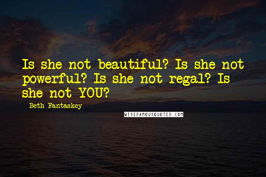 Beth Fantaskey Quotes: Is she not beautiful? Is she not powerful? Is she not regal? Is she not YOU?