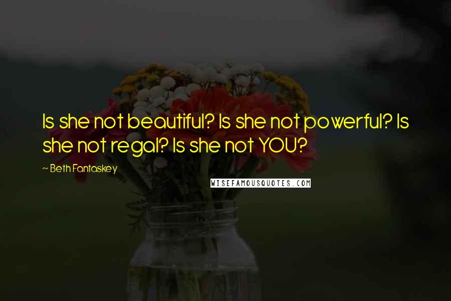 Beth Fantaskey Quotes: Is she not beautiful? Is she not powerful? Is she not regal? Is she not YOU?