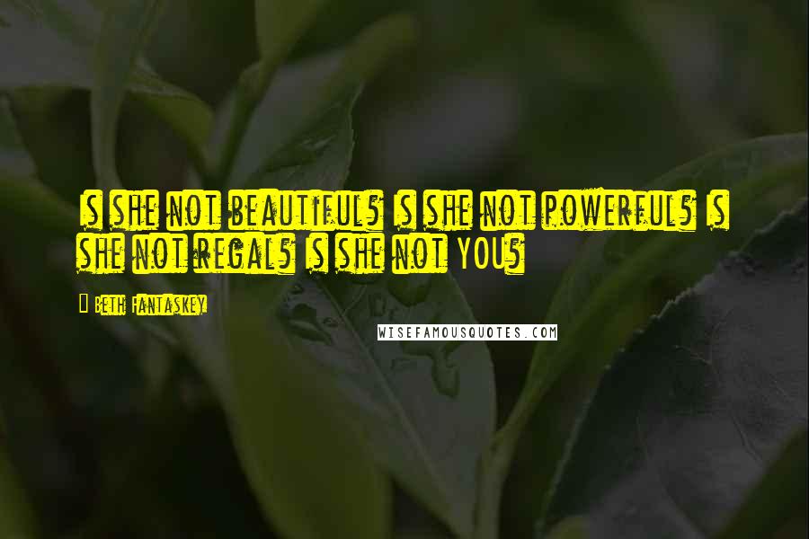Beth Fantaskey Quotes: Is she not beautiful? Is she not powerful? Is she not regal? Is she not YOU?