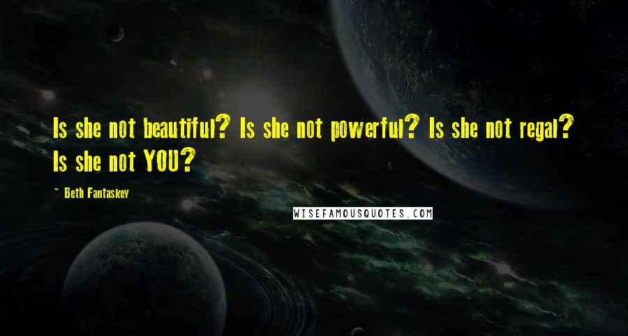 Beth Fantaskey Quotes: Is she not beautiful? Is she not powerful? Is she not regal? Is she not YOU?