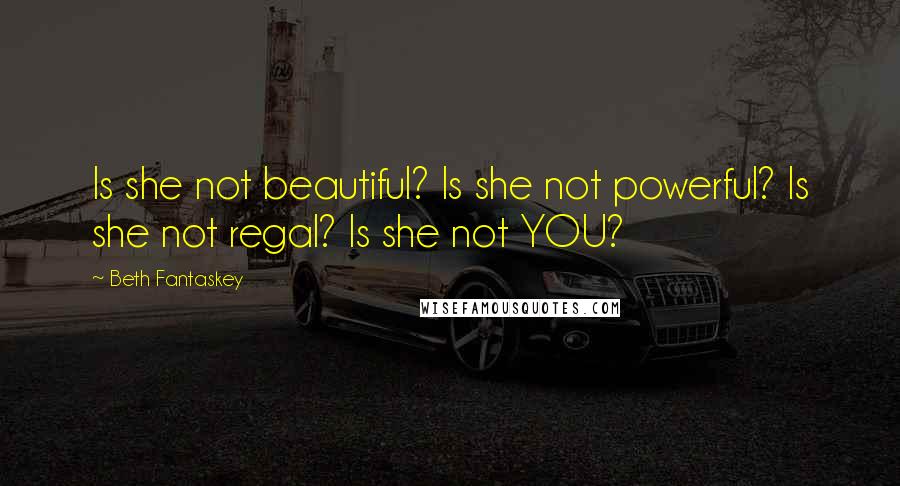 Beth Fantaskey Quotes: Is she not beautiful? Is she not powerful? Is she not regal? Is she not YOU?