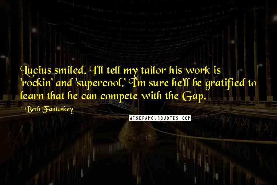 Beth Fantaskey Quotes: Lucius smiled. I'll tell my tailor his work is 'rockin' and 'supercool.' I'm sure he'll be gratified to learn that he can compete with the Gap.