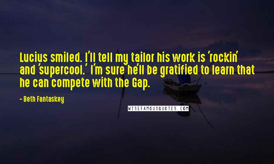 Beth Fantaskey Quotes: Lucius smiled. I'll tell my tailor his work is 'rockin' and 'supercool.' I'm sure he'll be gratified to learn that he can compete with the Gap.
