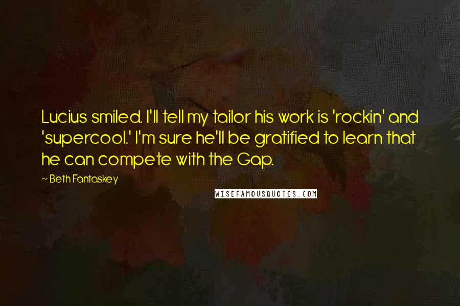 Beth Fantaskey Quotes: Lucius smiled. I'll tell my tailor his work is 'rockin' and 'supercool.' I'm sure he'll be gratified to learn that he can compete with the Gap.