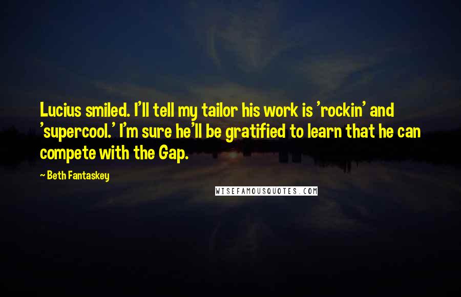 Beth Fantaskey Quotes: Lucius smiled. I'll tell my tailor his work is 'rockin' and 'supercool.' I'm sure he'll be gratified to learn that he can compete with the Gap.