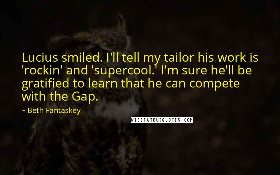 Beth Fantaskey Quotes: Lucius smiled. I'll tell my tailor his work is 'rockin' and 'supercool.' I'm sure he'll be gratified to learn that he can compete with the Gap.