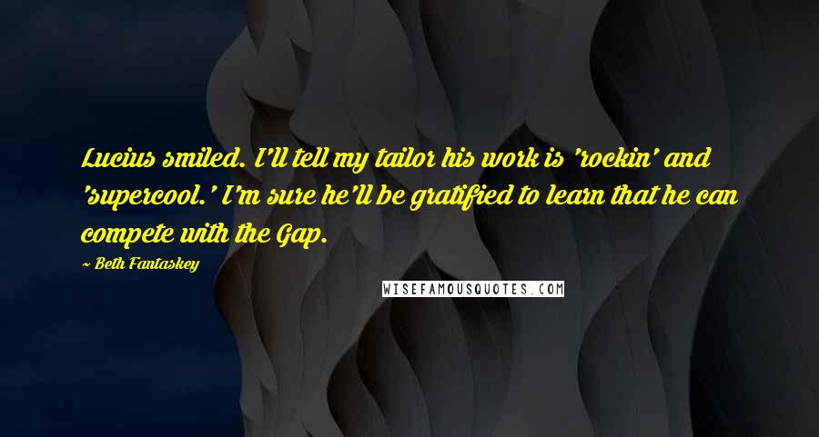Beth Fantaskey Quotes: Lucius smiled. I'll tell my tailor his work is 'rockin' and 'supercool.' I'm sure he'll be gratified to learn that he can compete with the Gap.