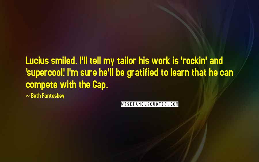 Beth Fantaskey Quotes: Lucius smiled. I'll tell my tailor his work is 'rockin' and 'supercool.' I'm sure he'll be gratified to learn that he can compete with the Gap.