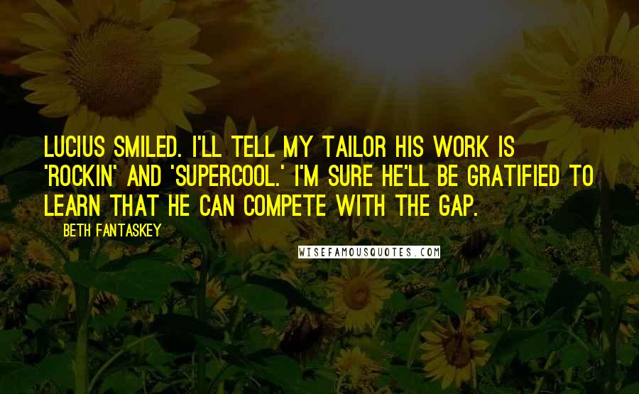 Beth Fantaskey Quotes: Lucius smiled. I'll tell my tailor his work is 'rockin' and 'supercool.' I'm sure he'll be gratified to learn that he can compete with the Gap.