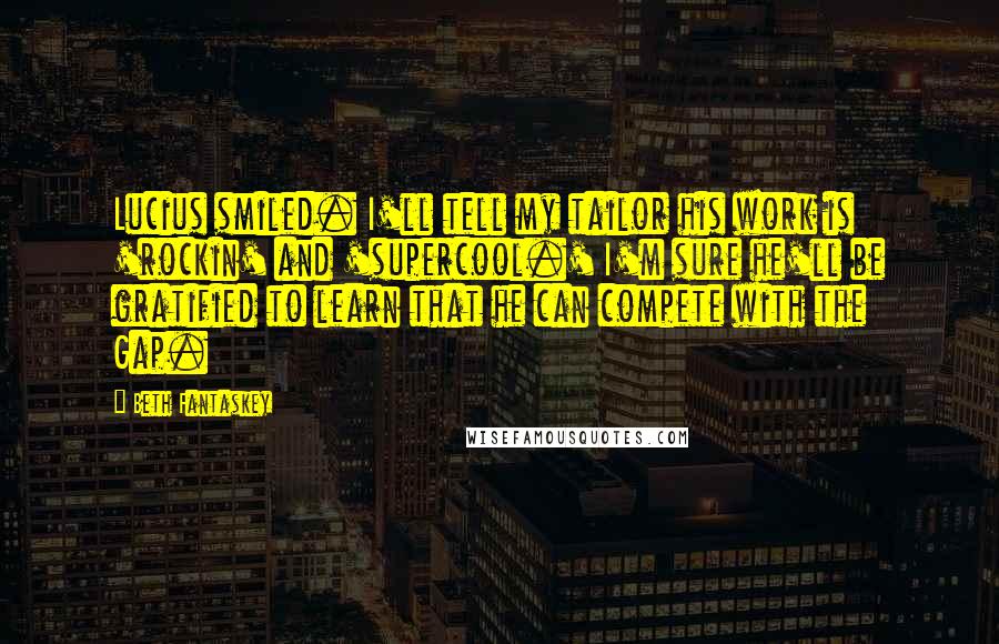 Beth Fantaskey Quotes: Lucius smiled. I'll tell my tailor his work is 'rockin' and 'supercool.' I'm sure he'll be gratified to learn that he can compete with the Gap.