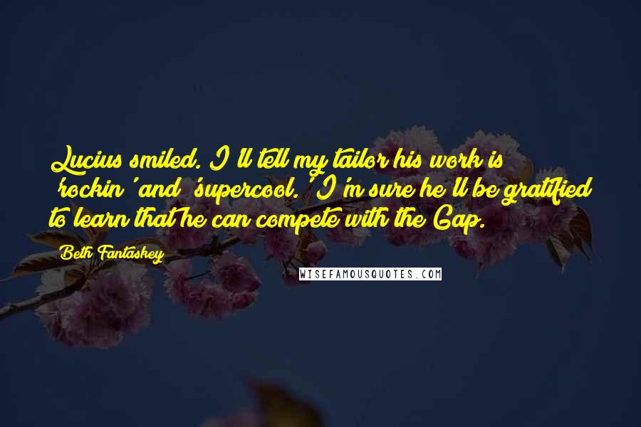 Beth Fantaskey Quotes: Lucius smiled. I'll tell my tailor his work is 'rockin' and 'supercool.' I'm sure he'll be gratified to learn that he can compete with the Gap.