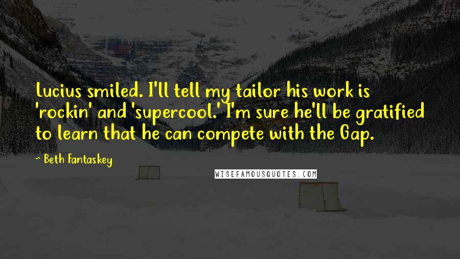 Beth Fantaskey Quotes: Lucius smiled. I'll tell my tailor his work is 'rockin' and 'supercool.' I'm sure he'll be gratified to learn that he can compete with the Gap.