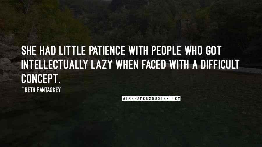 Beth Fantaskey Quotes: She had little patience with people who got intellectually lazy when faced with a difficult concept.