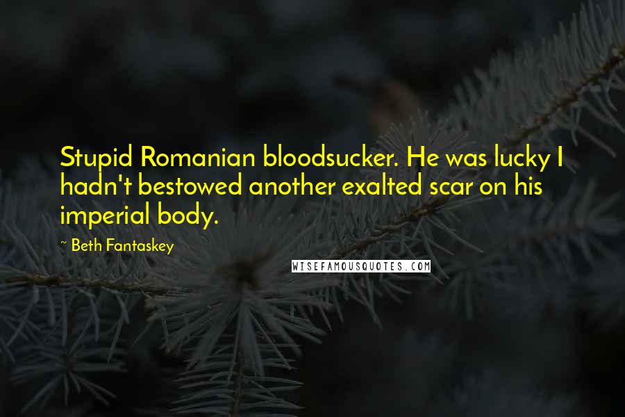 Beth Fantaskey Quotes: Stupid Romanian bloodsucker. He was lucky I hadn't bestowed another exalted scar on his imperial body.