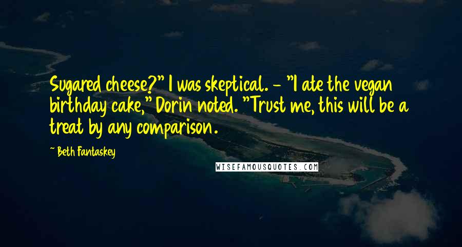 Beth Fantaskey Quotes: Sugared cheese?" I was skeptical. - "I ate the vegan birthday cake," Dorin noted. "Trust me, this will be a treat by any comparison.