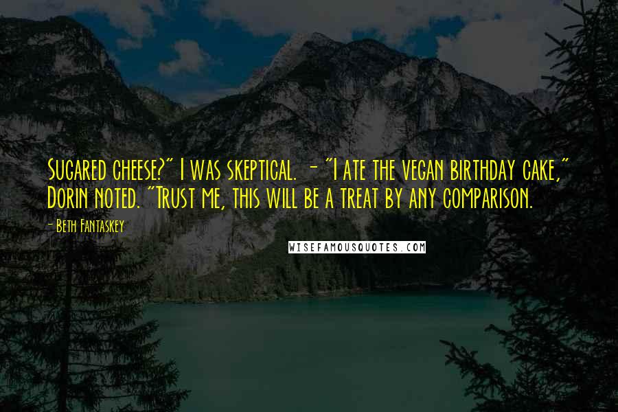 Beth Fantaskey Quotes: Sugared cheese?" I was skeptical. - "I ate the vegan birthday cake," Dorin noted. "Trust me, this will be a treat by any comparison.