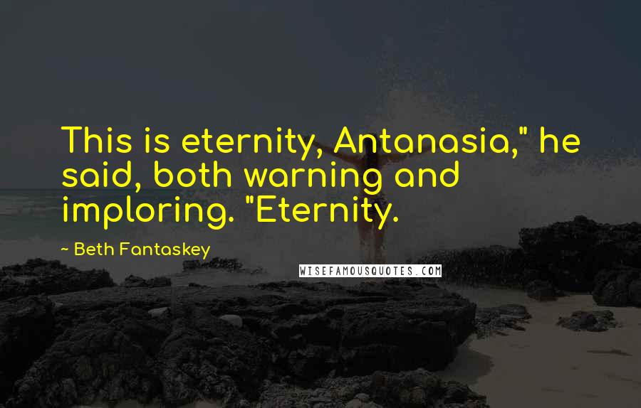 Beth Fantaskey Quotes: This is eternity, Antanasia," he said, both warning and imploring. "Eternity.