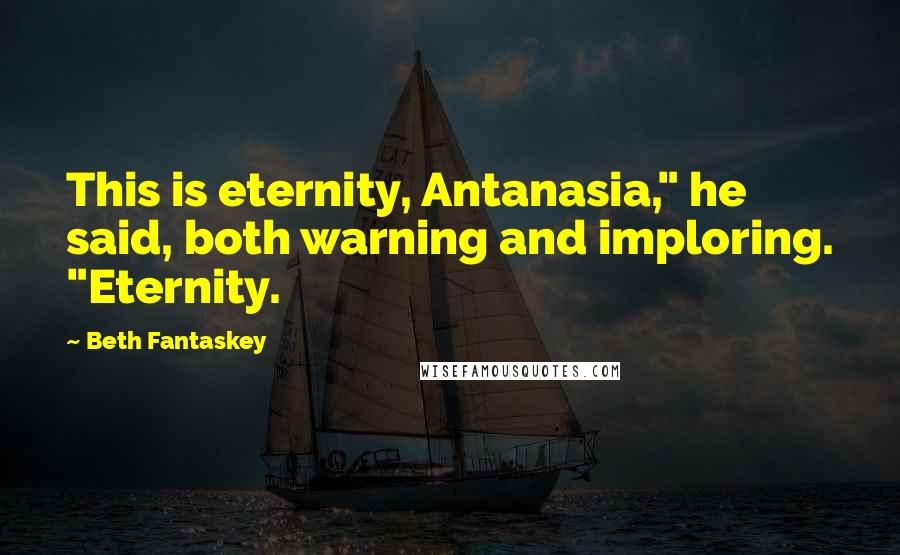 Beth Fantaskey Quotes: This is eternity, Antanasia," he said, both warning and imploring. "Eternity.