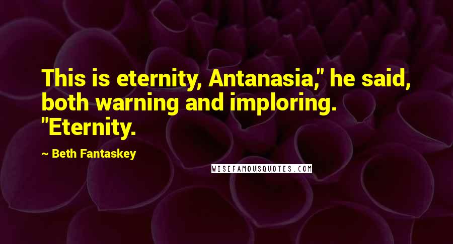 Beth Fantaskey Quotes: This is eternity, Antanasia," he said, both warning and imploring. "Eternity.