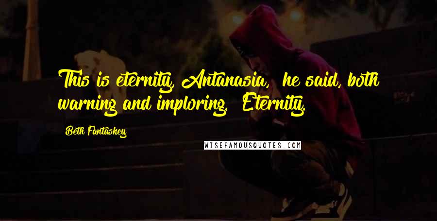 Beth Fantaskey Quotes: This is eternity, Antanasia," he said, both warning and imploring. "Eternity.