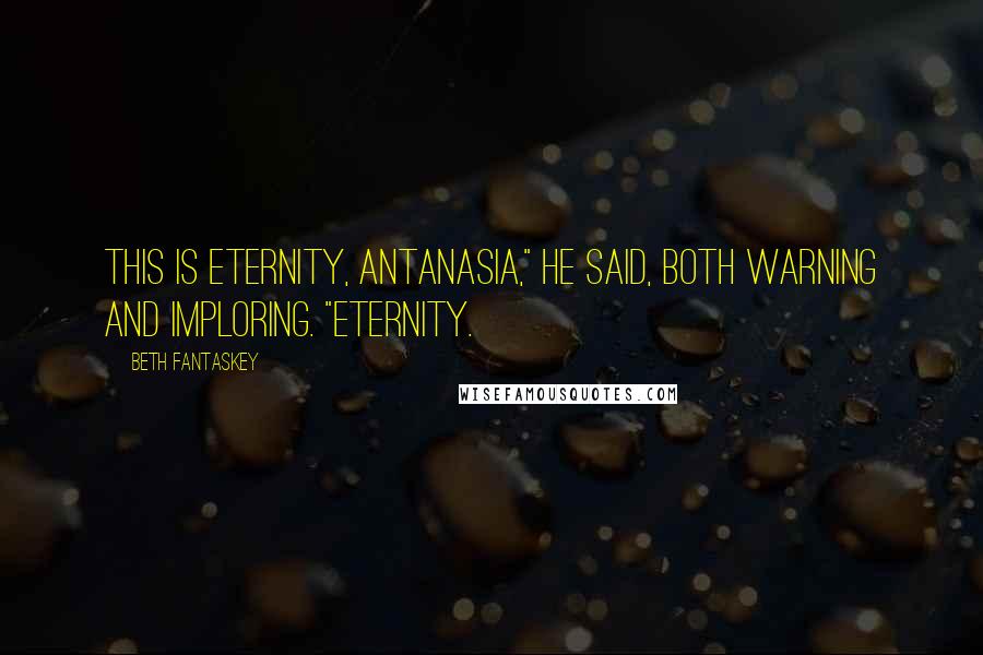 Beth Fantaskey Quotes: This is eternity, Antanasia," he said, both warning and imploring. "Eternity.