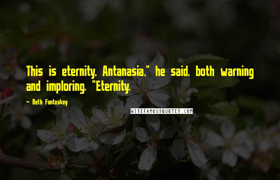 Beth Fantaskey Quotes: This is eternity, Antanasia," he said, both warning and imploring. "Eternity.