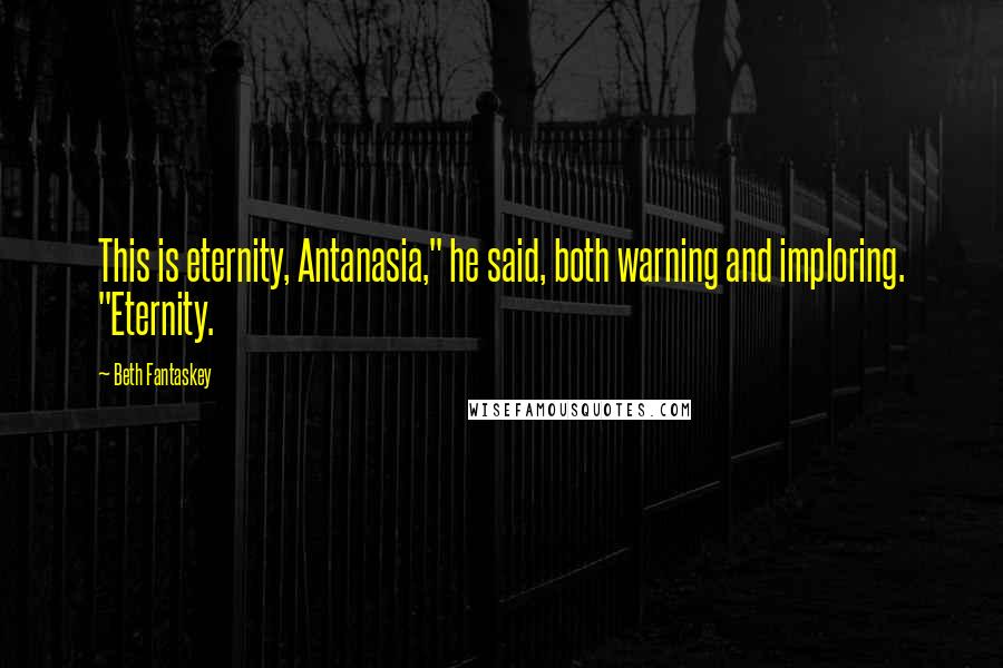 Beth Fantaskey Quotes: This is eternity, Antanasia," he said, both warning and imploring. "Eternity.