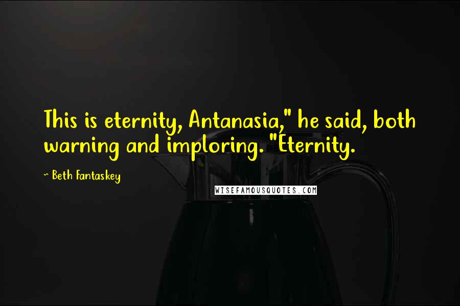 Beth Fantaskey Quotes: This is eternity, Antanasia," he said, both warning and imploring. "Eternity.