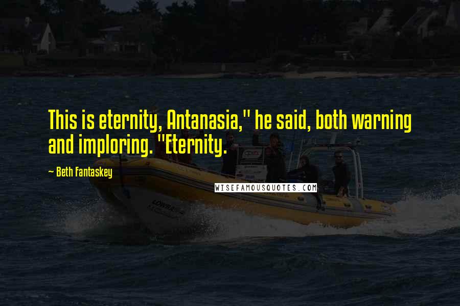 Beth Fantaskey Quotes: This is eternity, Antanasia," he said, both warning and imploring. "Eternity.