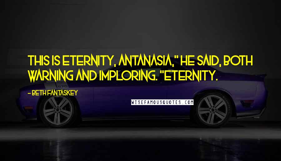 Beth Fantaskey Quotes: This is eternity, Antanasia," he said, both warning and imploring. "Eternity.