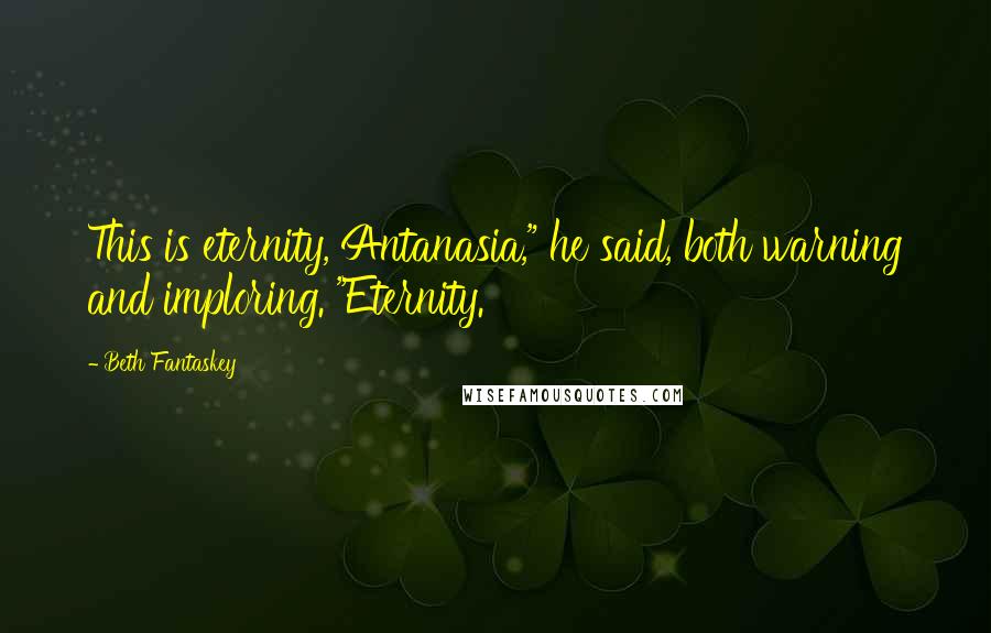 Beth Fantaskey Quotes: This is eternity, Antanasia," he said, both warning and imploring. "Eternity.