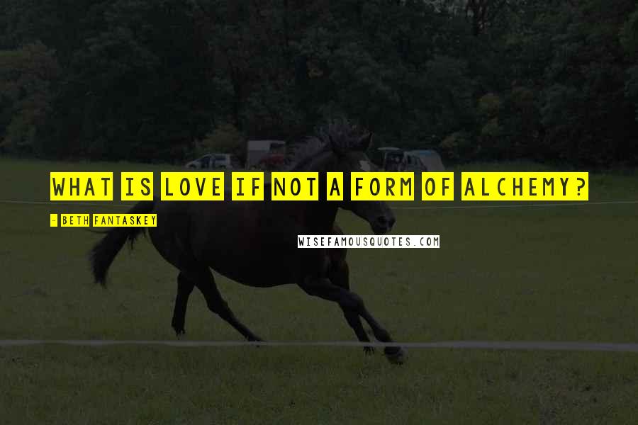 Beth Fantaskey Quotes: What is love if not a form of alchemy?