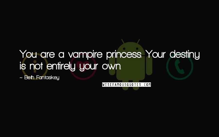 Beth Fantaskey Quotes: You are a vampire princess. Your destiny is not entirely your own.