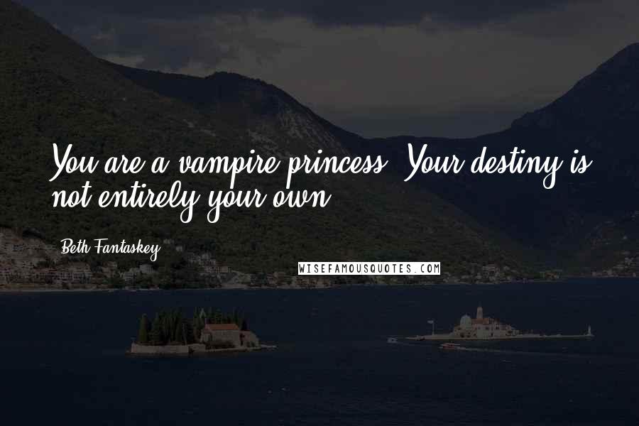 Beth Fantaskey Quotes: You are a vampire princess. Your destiny is not entirely your own.