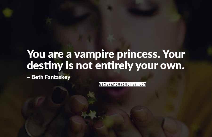 Beth Fantaskey Quotes: You are a vampire princess. Your destiny is not entirely your own.