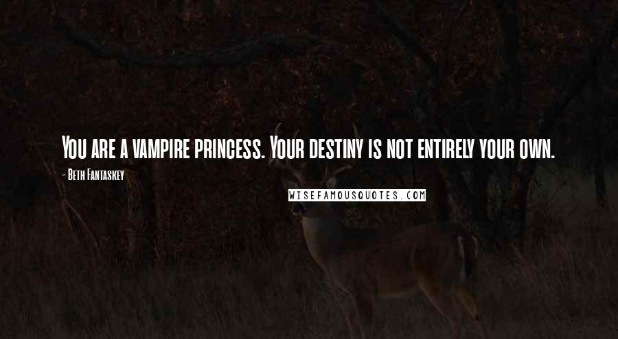 Beth Fantaskey Quotes: You are a vampire princess. Your destiny is not entirely your own.