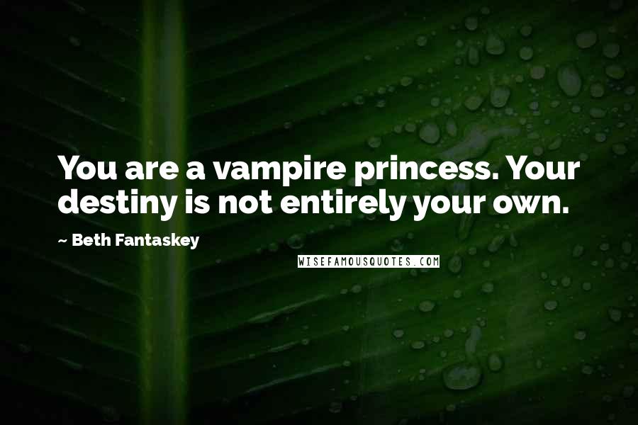 Beth Fantaskey Quotes: You are a vampire princess. Your destiny is not entirely your own.