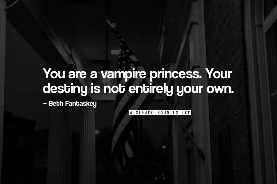 Beth Fantaskey Quotes: You are a vampire princess. Your destiny is not entirely your own.