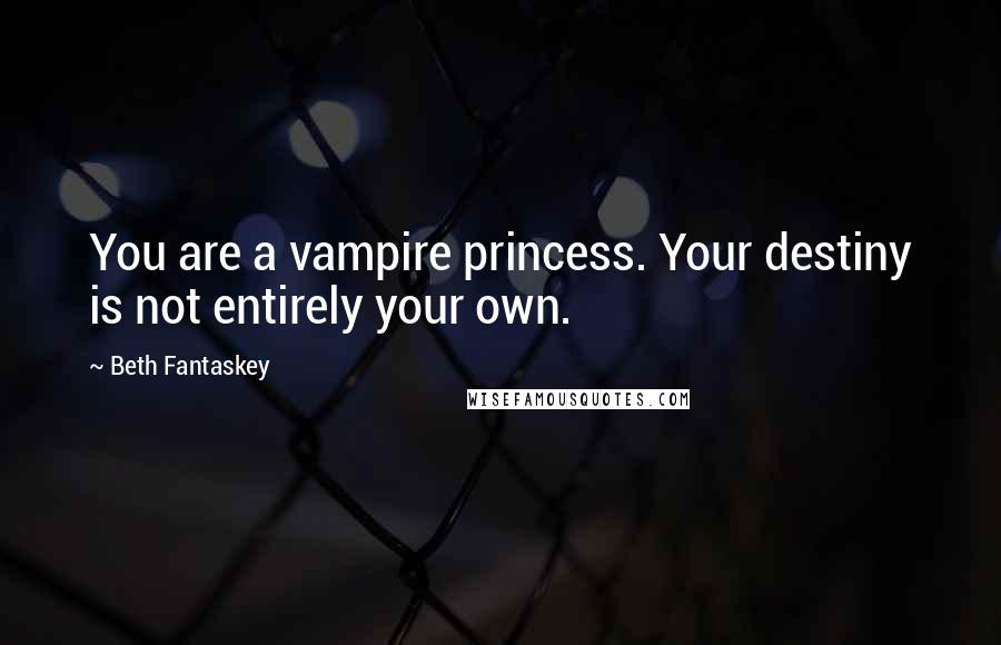 Beth Fantaskey Quotes: You are a vampire princess. Your destiny is not entirely your own.