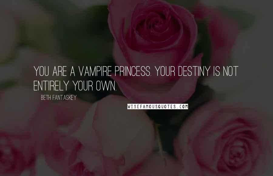 Beth Fantaskey Quotes: You are a vampire princess. Your destiny is not entirely your own.