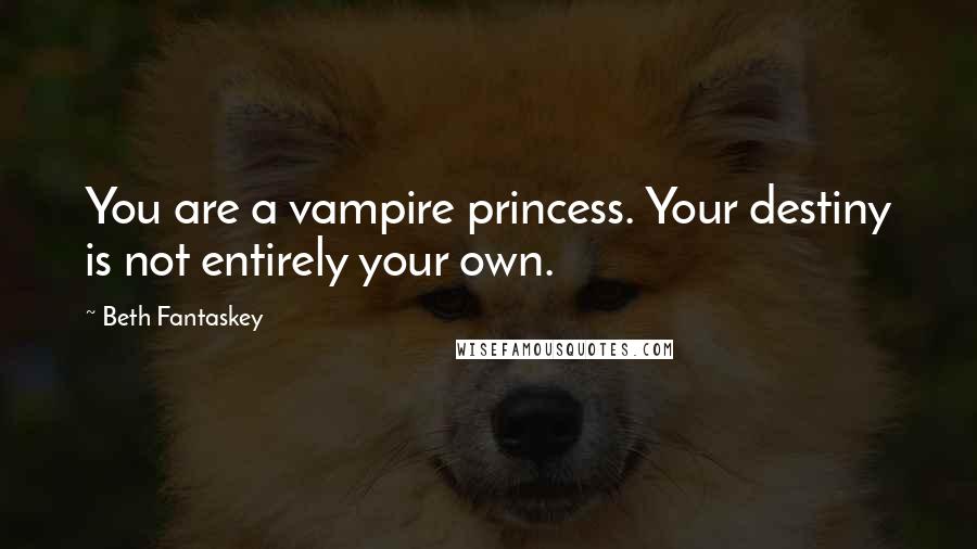 Beth Fantaskey Quotes: You are a vampire princess. Your destiny is not entirely your own.