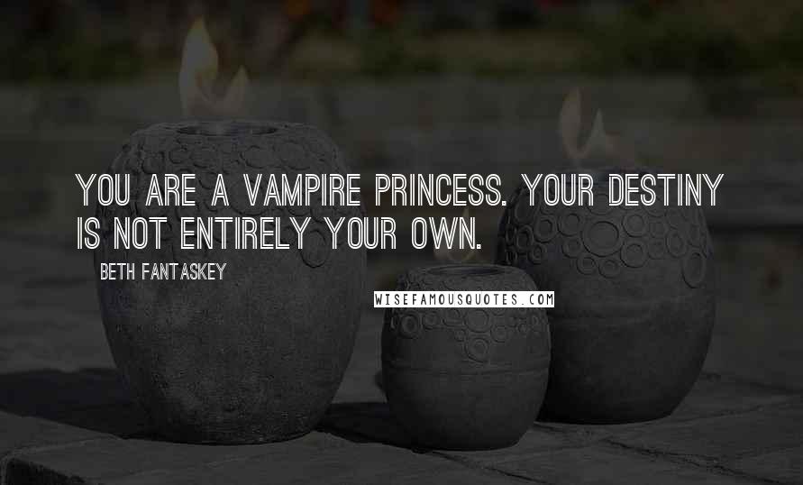 Beth Fantaskey Quotes: You are a vampire princess. Your destiny is not entirely your own.