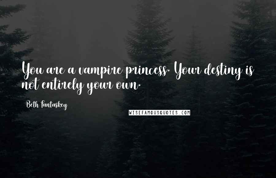 Beth Fantaskey Quotes: You are a vampire princess. Your destiny is not entirely your own.