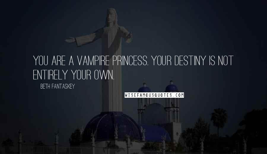 Beth Fantaskey Quotes: You are a vampire princess. Your destiny is not entirely your own.