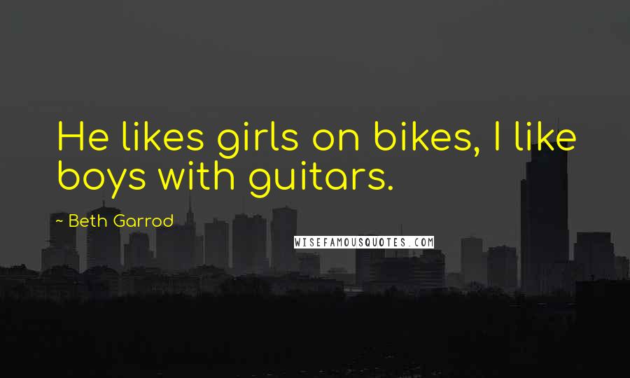 Beth Garrod Quotes: He likes girls on bikes, I like boys with guitars.