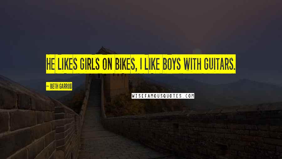 Beth Garrod Quotes: He likes girls on bikes, I like boys with guitars.