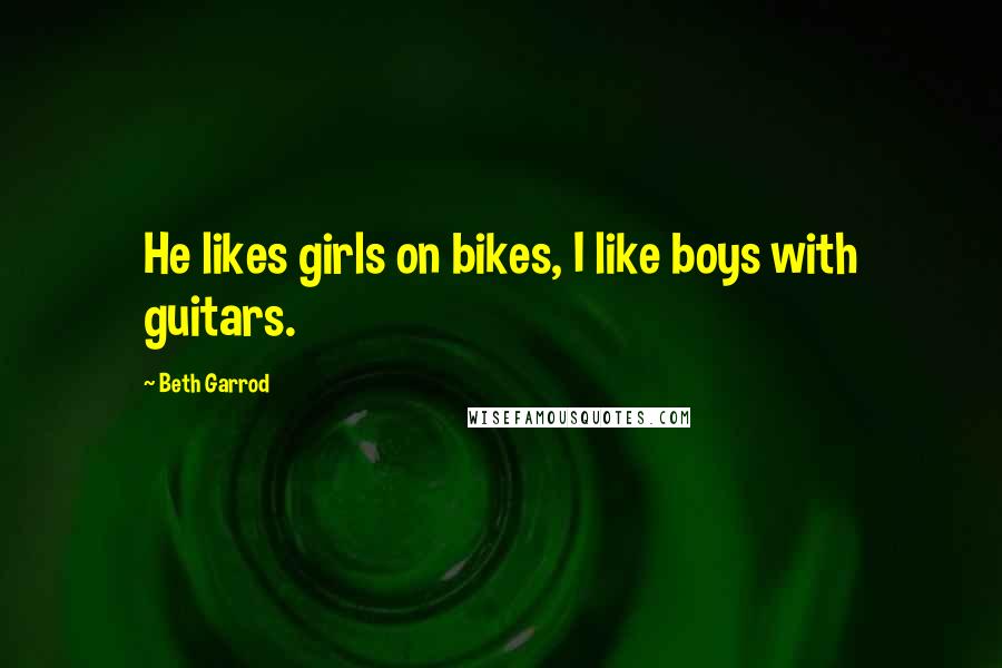 Beth Garrod Quotes: He likes girls on bikes, I like boys with guitars.