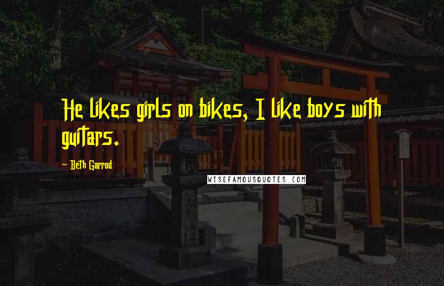 Beth Garrod Quotes: He likes girls on bikes, I like boys with guitars.