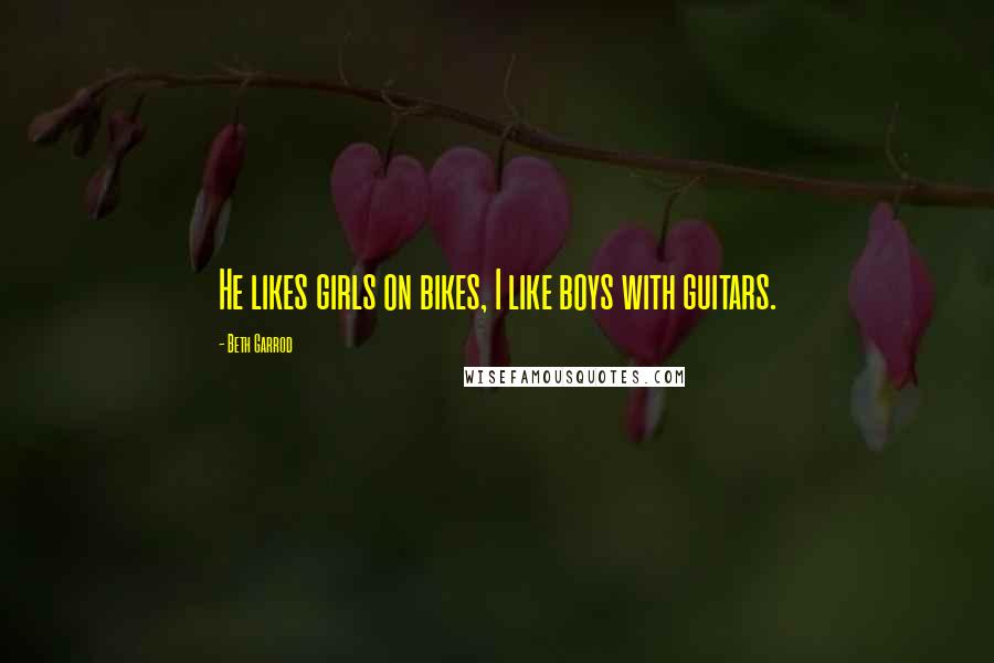 Beth Garrod Quotes: He likes girls on bikes, I like boys with guitars.